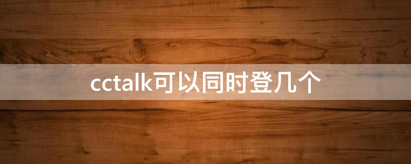 cctalk可以同时登几个