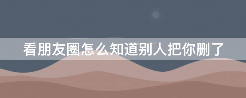 看朋友圈怎么知道別人把你刪了（朋友圈一杠一點(diǎn)一杠啥意思）