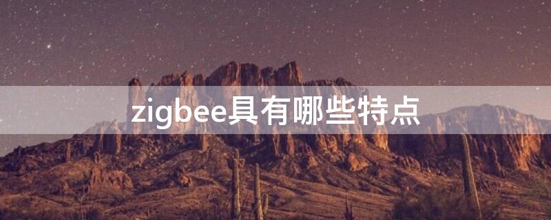 zigbee具有哪些特点 zigbee的主要特征