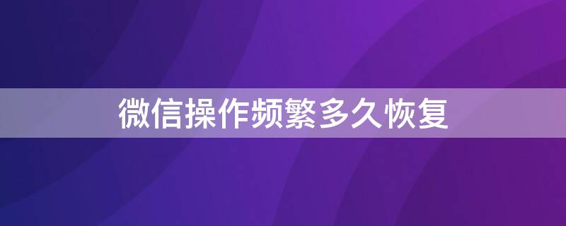 微信操作频繁多久恢复（微信操作频繁多久恢复吗）