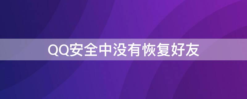 QQ安全中没有恢复好友 qq安全中没有恢复好友怎么回事