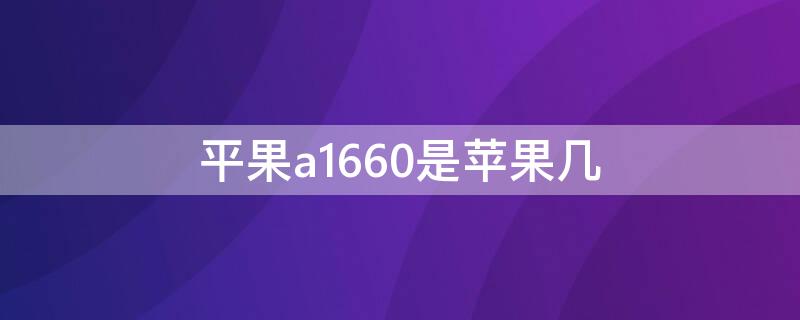 平果a1660是iPhone几 苹果a1660是苹果多少钱