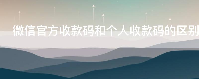 微信官方收款碼和個人收款碼的區(qū)別（微信官方收款碼怎么免費申請）