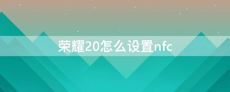 榮耀20怎么設置nfc 榮耀20怎么設置熱點連接人數(shù)