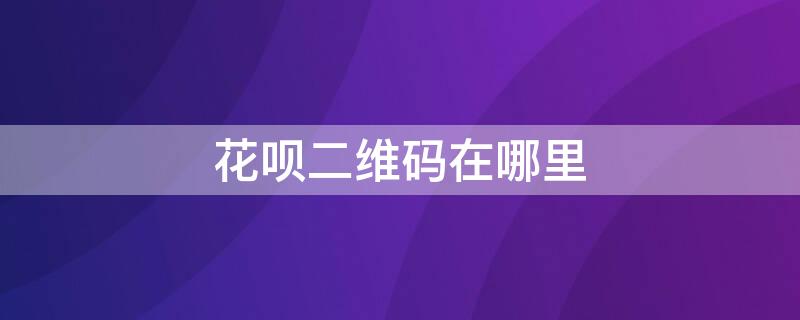 花呗二维码在哪里 花呗二维码在哪里找到