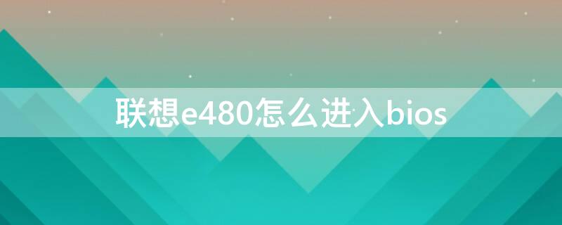 聯(lián)想e480怎么進(jìn)入bios 聯(lián)想e480怎么進(jìn)入bios界面