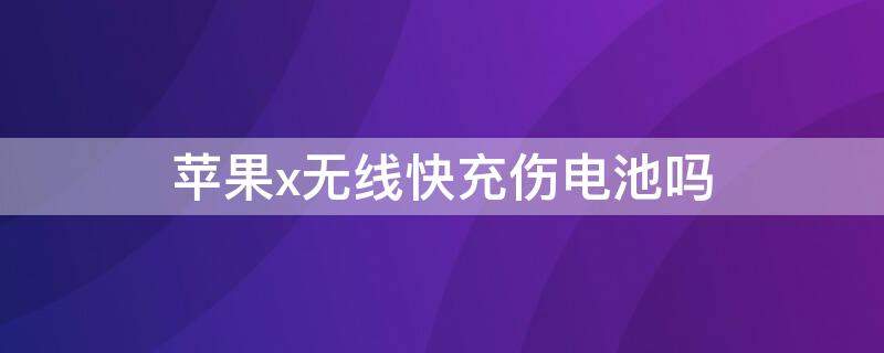 iPhonex無(wú)線快充傷電池嗎 蘋(píng)果手機(jī)x內(nèi)部無(wú)線快充