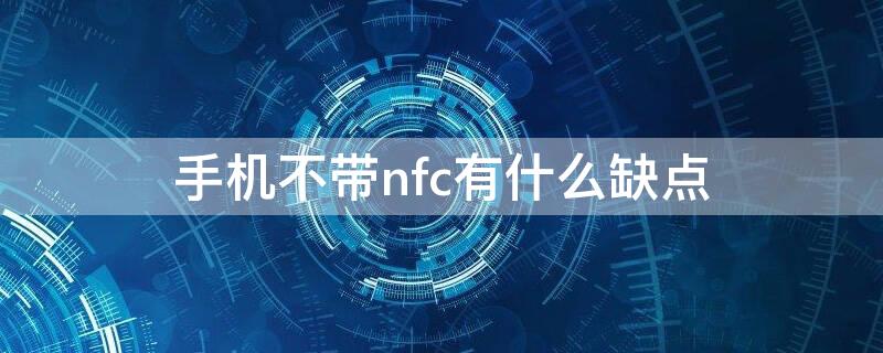 手机不带nfc有什么缺点 手机不带nfc功能怎么办解决