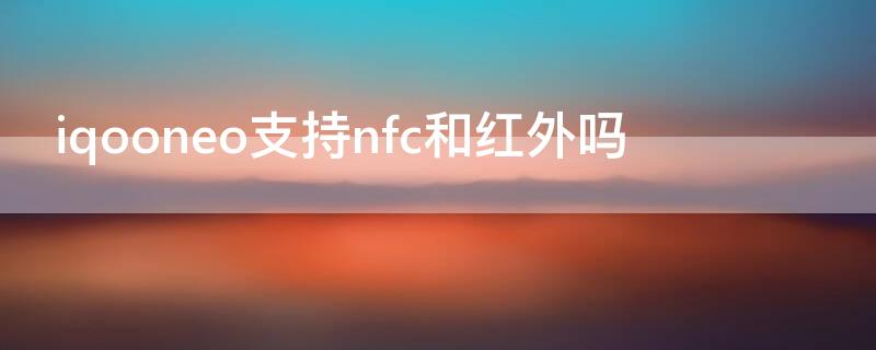 iqooneo支持nfc和红外吗 iqooneo有nfc和红外