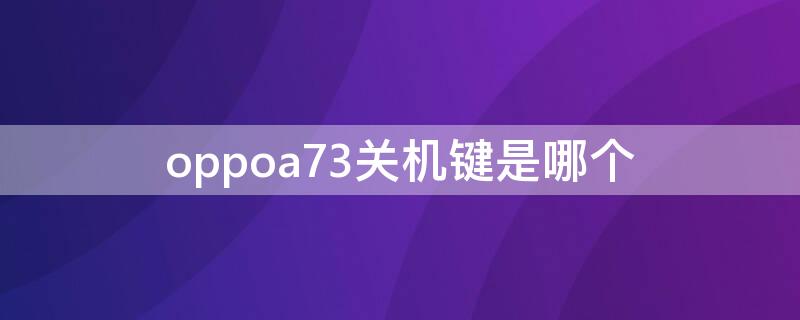 oppoa73关机键是哪个 oppoa73t怎么关机