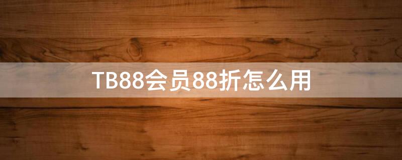 TB88会员88折怎么用 淘宝88会员折扣是怎么算