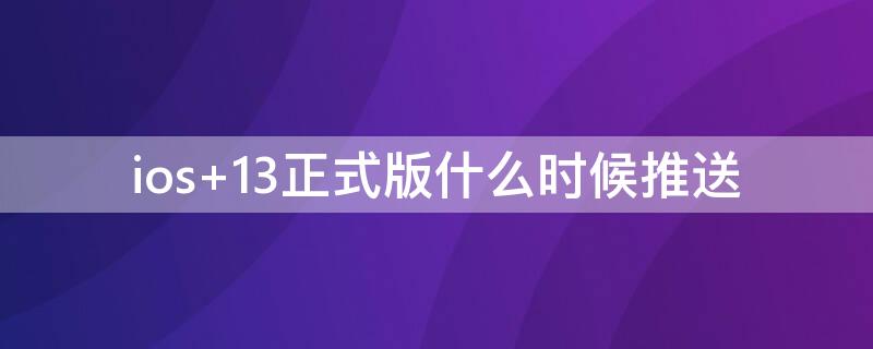 ios 13正式版什么时候推送