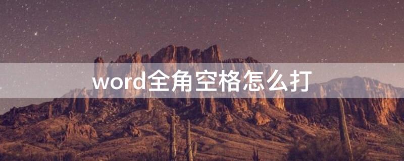 word全角空格怎么打（word全角空格打不出来）