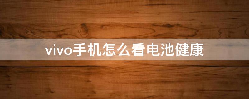 vivo手机怎么看电池健康 oppo手机怎么看电池健康