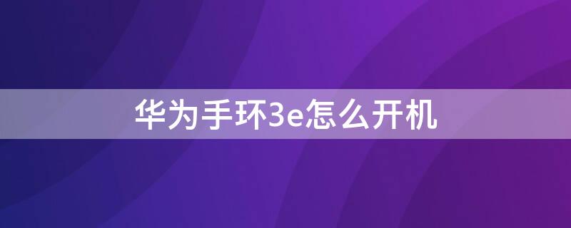 華為手環(huán)3e怎么開機(jī) 華為手環(huán)3e怎么開機(jī)關(guān)機(jī)