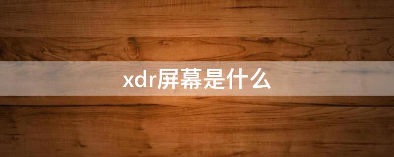 xdr屏幕是什么（xdr屏幕是lcd嗎）