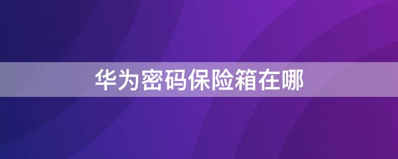 华为密码保险箱在哪 华为密码保险箱在哪找密码