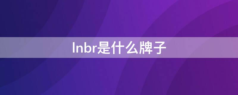 lnbr是什么牌子（lnhb是什么品牌）