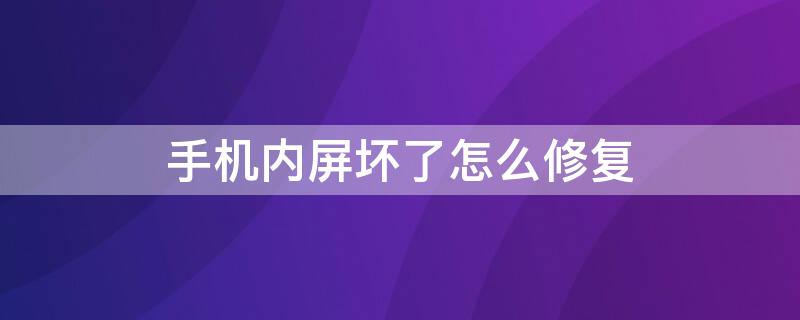 手机内屏坏了怎么修复（苹果手机内屏坏了怎么修复）