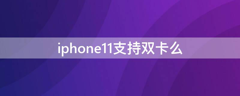 iPhone11支持双卡么 苹果11支持双卡双带吗