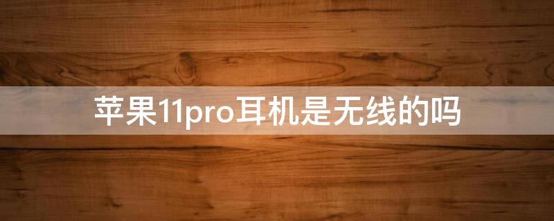 iPhone11pro耳機(jī)是無(wú)線的嗎 蘋果11pro是無(wú)線耳機(jī)嗎