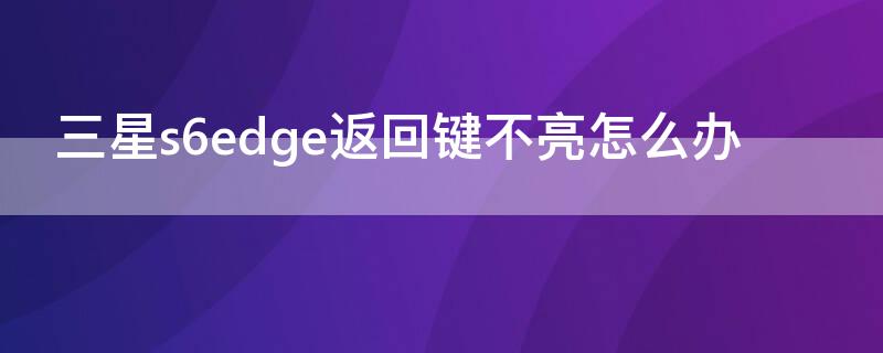 三星s6edge返回鍵不亮怎么辦（三星s6返回鍵失靈修復(fù)方法）