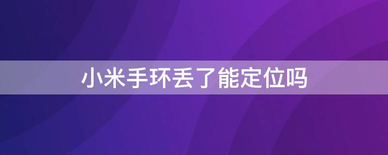 小米手環(huán)丟了能定位嗎 小米手環(huán)丟了能定位嗎