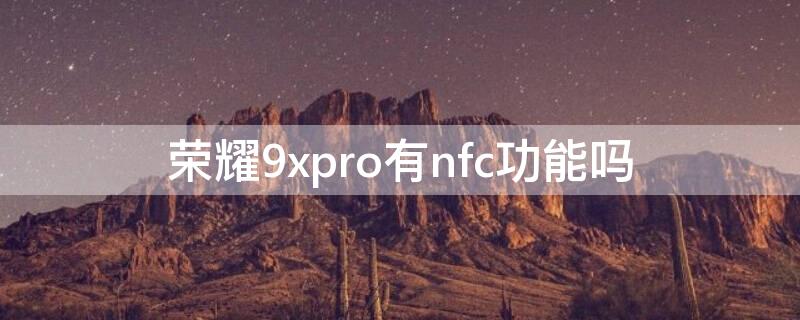 榮耀9xpro有nfc功能嗎