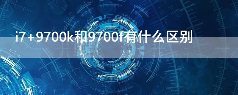 i7 9700k和9700f有什么區(qū)別