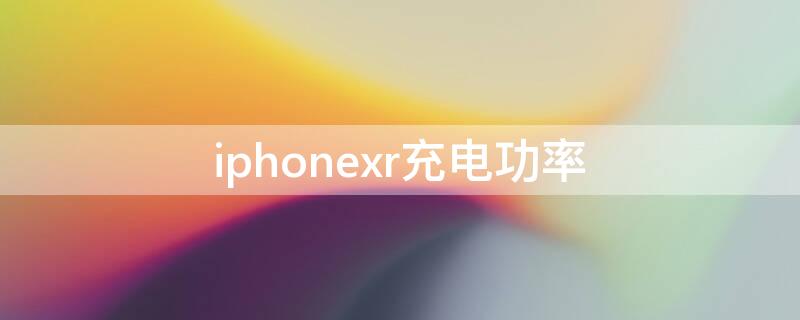 iPhonexr充电功率 iphonexr充电器功率