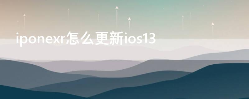 iponexr怎么更新ios13（iponexr怎么更新ios15）