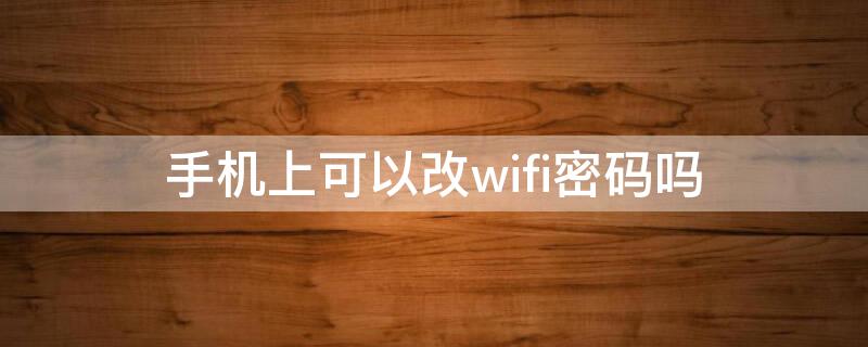 手機(jī)上可以改wifi密碼嗎 手機(jī)上可以修改wifi密碼嗎