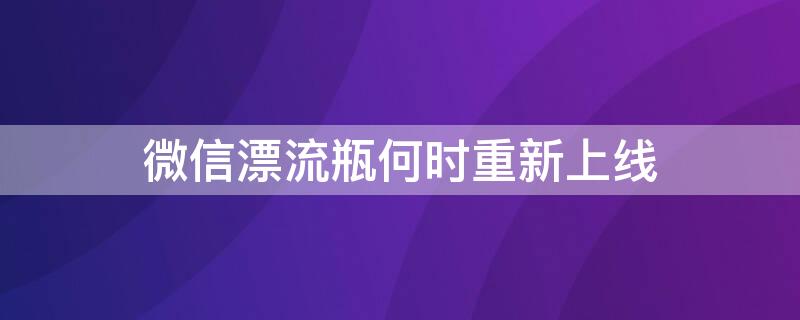 微信漂流瓶何時(shí)重新上線 微信漂流瓶還會(huì)上架嗎