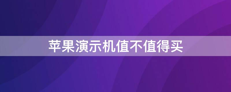 iPhone演示机值不值得买 iphone的演示机有什么不好的地方?