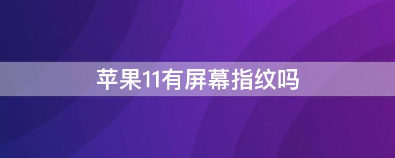 iPhone11有屏幕指紋嗎（iphone 11有屏幕指紋嗎）