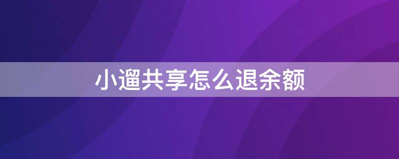 小遛共享怎么退余額 小遛共享如何退余額