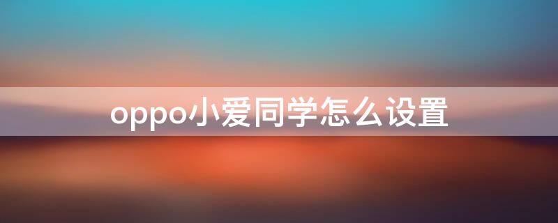 oppo小愛同學(xué)怎么設(shè)置（oppo手機小愛同學(xué)喚醒設(shè)置方法）