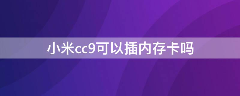 小米cc9可以插內(nèi)存卡嗎（小米cc9可以插內(nèi)存卡嗎手機(jī)）