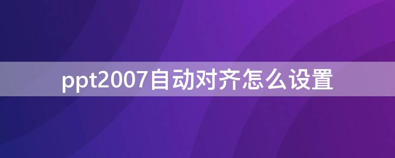 ppt2007自動對齊怎么設(shè)置（ppt2007自動對齊輔助線在哪設(shè)置）