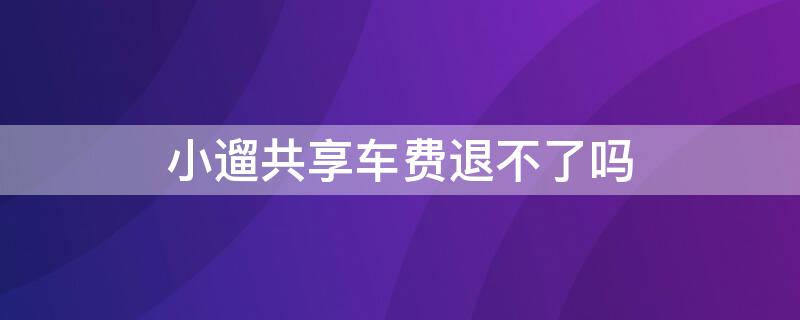 小遛共享车费退不了吗（小遛共享怎么退押金问题）