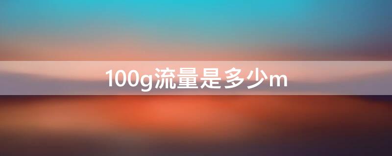 100g流量是多少m 100g流量是多少m流量