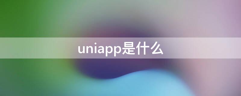 uniapp是什么（uniapp是什么时候开发出来的）