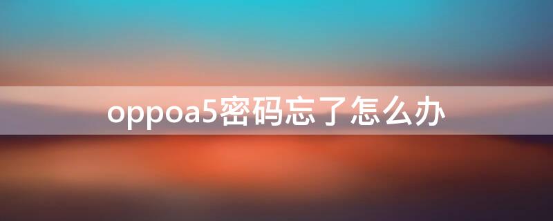 oppoa5密碼忘了怎么辦（oppoa5密碼忘了怎么辦恢復(fù)密碼需密碼）