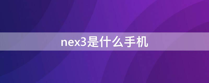 nex3是什么手機(jī) nex3是什么手機(jī)型號(hào)