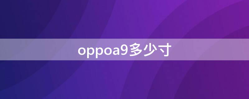 oppoa9多少寸 oppoa9多少寸的屏