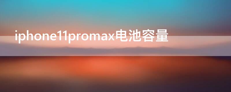 iPhone11promax电池容量 iPhone11promax电池容量和12promax