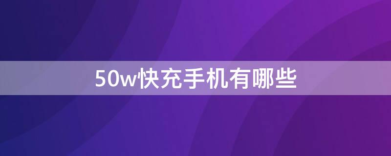 50w快充手機有哪些 50瓦以上的快充手機