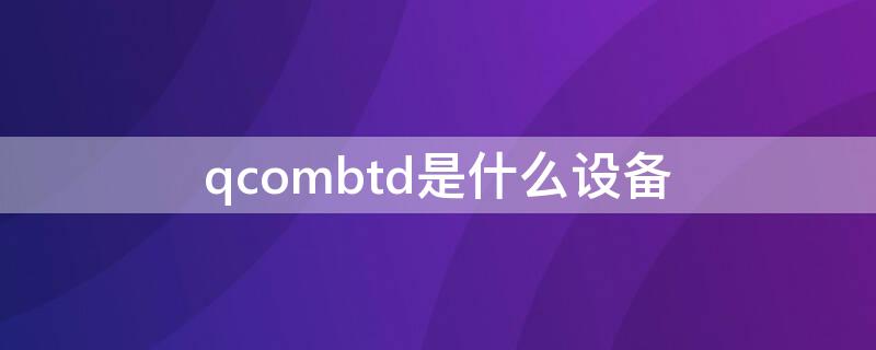 qcombtd是什么设备