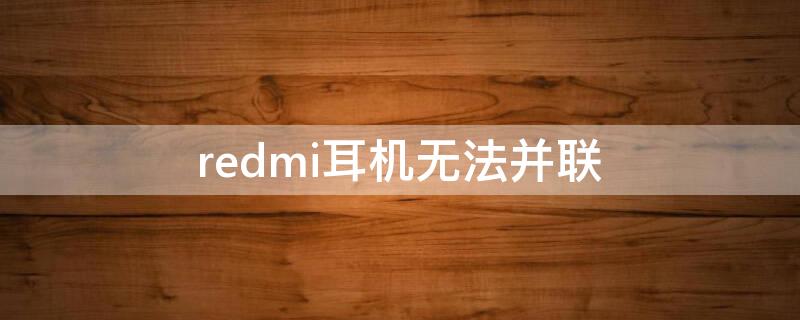 redmi耳机无法并联 redmi耳机不能串联怎么办