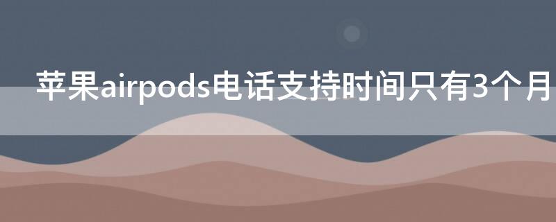 iPhoneairpods電話支持時間只有3個月嗎iPhone